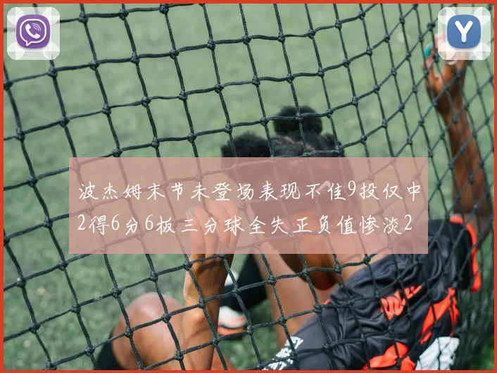 波杰姆末节未登场表现不佳9投仅中2得6分6板三分球全失正负值惨淡20