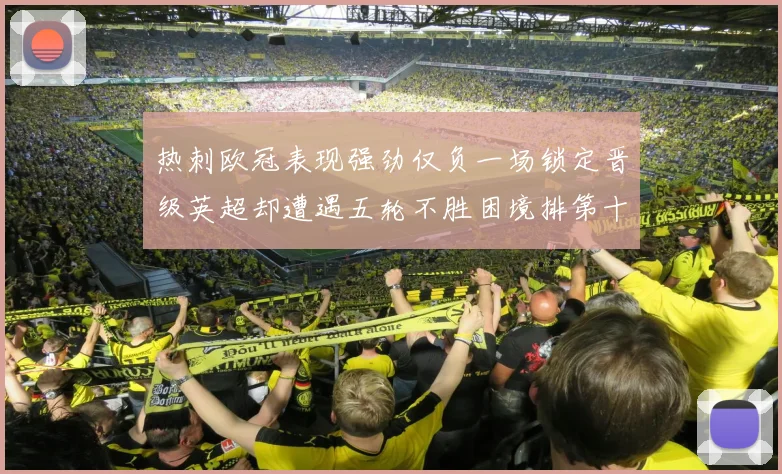 热刺欧冠表现强劲仅负一场锁定晋级英超却遭遇五轮不胜困境排第十四
