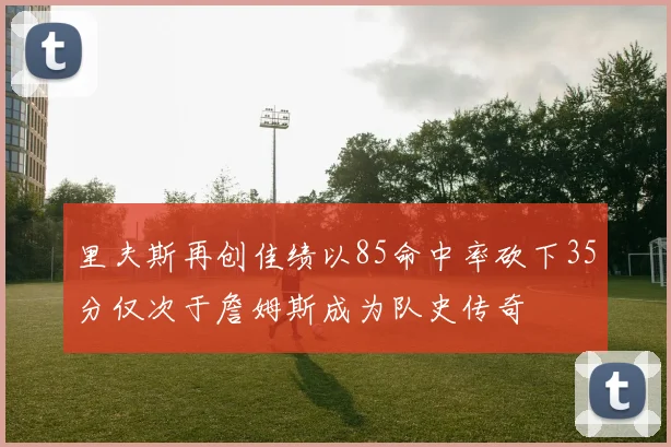 里夫斯再创佳绩以85命中率砍下35分仅次于詹姆斯成为队史传奇