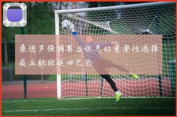 桑德罗强调赛后休息的重要性选择商业航班返回巴西