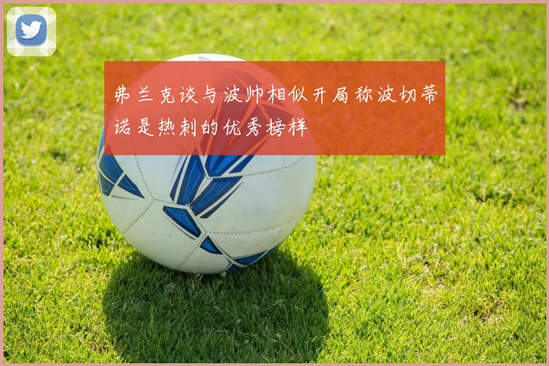 弗兰克谈与波帅相似开局称波切蒂诺是热刺的优秀榜样
