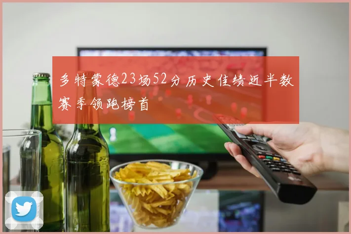 多特蒙德23场52分历史佳绩近半数赛季领跑榜首