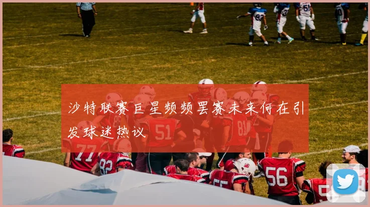 沙特联赛巨星频频罢赛未来何在引发球迷热议