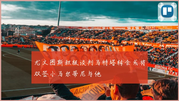 尤文图斯积极谈判马特塔转会或将双签小马尔蒂尼与他