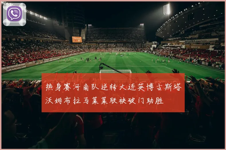 热身赛河南队逆转大连英博古斯塔沃姆布拉马莱莱联袂破门助胜